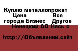 Куплю металлопрокат › Цена ­ 800 000 - Все города Бизнес » Другое   . Ненецкий АО,Несь с.